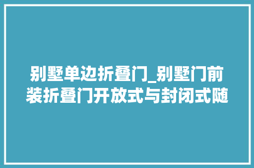 别墅单边折叠门_别墅门前装折叠门开放式与封闭式随意切换效果比阳光房还好