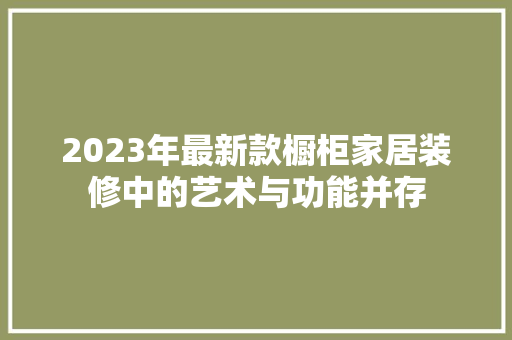 2023年最新款橱柜家居装修中的艺术与功能并存