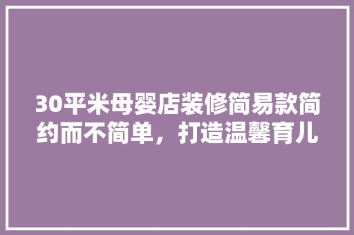 30平米母婴店装修简易款简约而不简单，打造温馨育儿空间