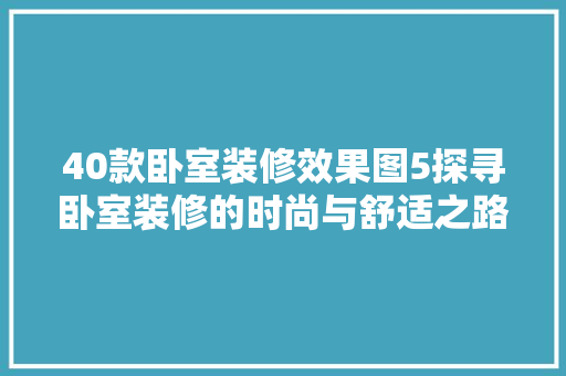 40款卧室装修效果图5探寻卧室装修的时尚与舒适之路