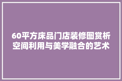 60平方床品门店装修图赏析空间利用与美学融合的艺术