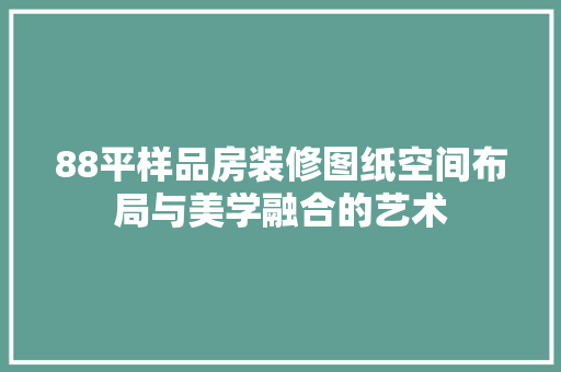 88平样品房装修图纸空间布局与美学融合的艺术