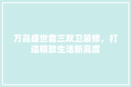 万品盛世套三双卫装修，打造精致生活新高度