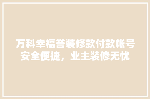 万科幸福誉装修款付款帐号安全便捷，业主装修无忧