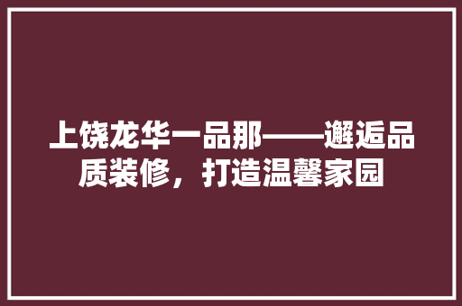 上饶龙华一品那——邂逅品质装修，打造温馨家园