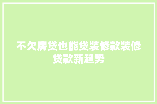 不欠房贷也能贷装修款装修贷款新趋势