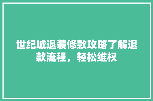 世纪城退装修款攻略了解退款流程，轻松维权