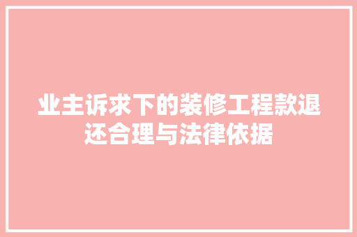业主诉求下的装修工程款退还合理与法律依据