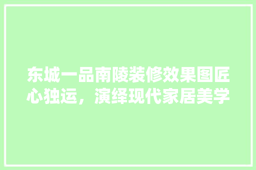 东城一品南陵装修效果图匠心独运，演绎现代家居美学