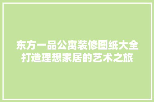 东方一品公寓装修图纸大全打造理想家居的艺术之旅