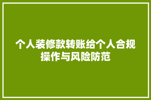个人装修款转账给个人合规操作与风险防范