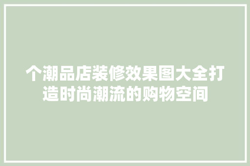 个潮品店装修效果图大全打造时尚潮流的购物空间