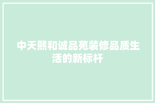中天熙和诚品苑装修品质生活的新标杆