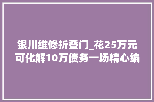 银川维修折叠门_花25万元可化解10万债务一场精心编织的金融骗局