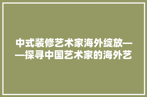 中式装修艺术家海外绽放——探寻中国艺术家的海外艺术品魅力