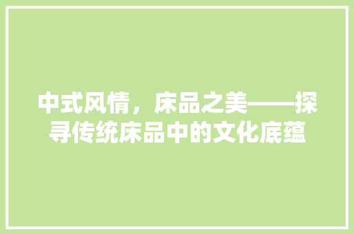 中式风情，床品之美——探寻传统床品中的文化底蕴