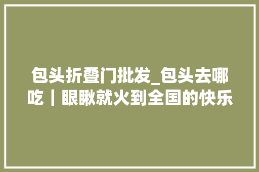 包头折叠门批发_包头去哪吃｜眼瞅就火到全国的快乐小羊包头二店开业五天58折
