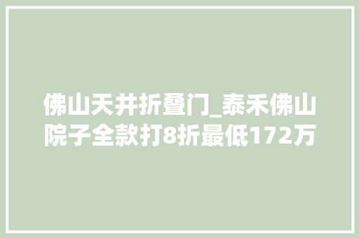 佛山天井折叠门_泰禾佛山院子全款打8折最低172万起