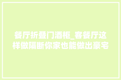 餐厅折叠门酒柜_客餐厅这样做隔断你家也能做出豪宅范儿