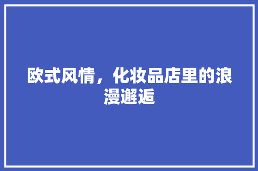 欧式风情，化妆品店里的浪漫邂逅