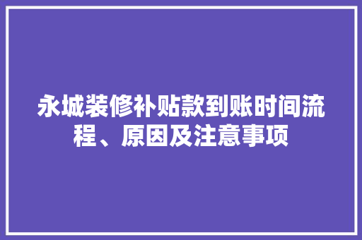 永城装修补贴款到账时间流程、原因及注意事项