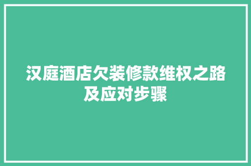 汉庭酒店欠装修款维权之路及应对步骤