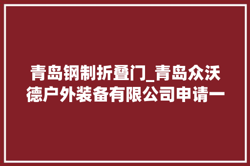 青岛钢制折叠门_青岛众沃德户外装备有限公司申请一种多功能折叠车专利运用后可调侧板的角度调节适配不合的运用场景