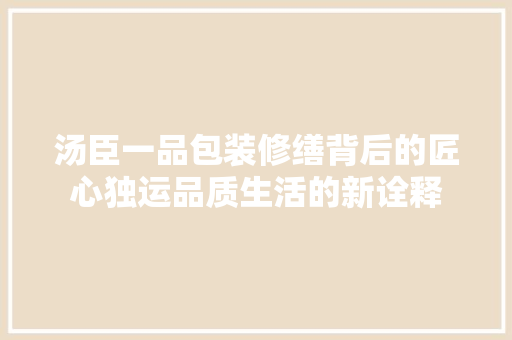 汤臣一品包装修缮背后的匠心独运品质生活的新诠释