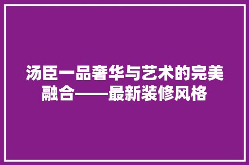 汤臣一品奢华与艺术的完美融合——最新装修风格