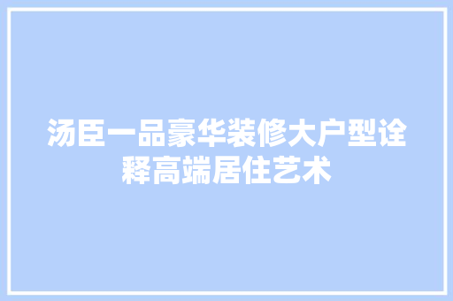汤臣一品豪华装修大户型诠释高端居住艺术