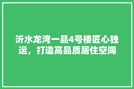 沂水龙湾一品4号楼匠心独运，打造高品质居住空间