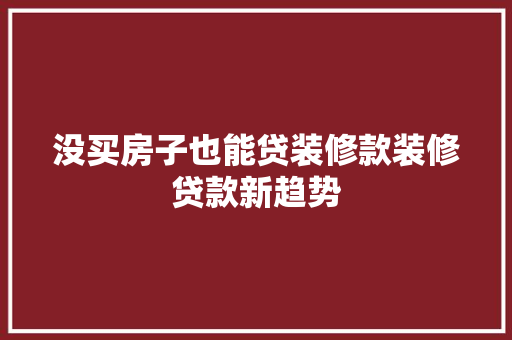 没买房子也能贷装修款装修贷款新趋势
