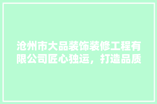 沧州市大品装饰装修工程有限公司匠心独运，打造品质家居新标杆