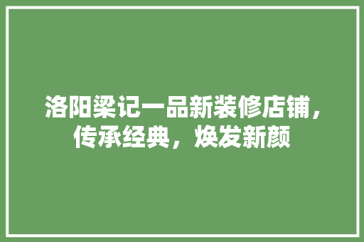洛阳梁记一品新装修店铺，传承经典，焕发新颜