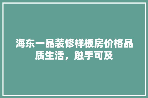 海东一品装修样板房价格品质生活，触手可及