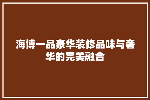 海博一品豪华装修品味与奢华的完美融合