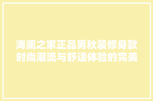 海澜之家正品男秋装修身款时尚潮流与舒适体验的完美融合