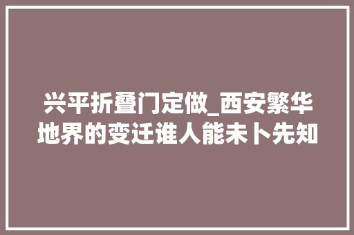 兴平折叠门定做_西安繁华地界的变迁谁人能未卜先知