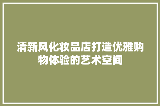 清新风化妆品店打造优雅购物体验的艺术空间