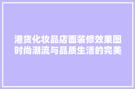 港货化妆品店面装修效果图时尚潮流与品质生活的完美融合