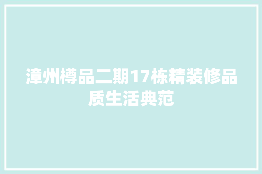 漳州樽品二期17栋精装修品质生活典范