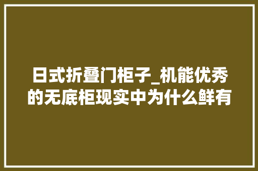 日式折叠门柜子_机能优秀的无底柜现实中为什么鲜有人知