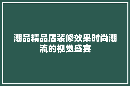 潮品精品店装修效果时尚潮流的视觉盛宴