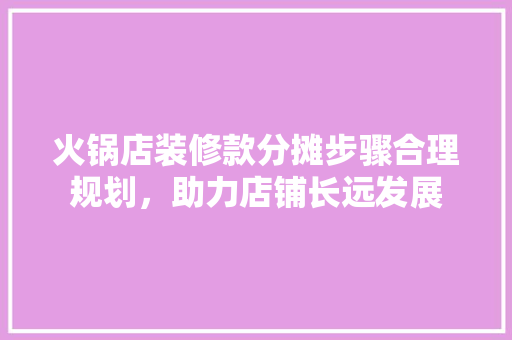 火锅店装修款分摊步骤合理规划，助力店铺长远发展