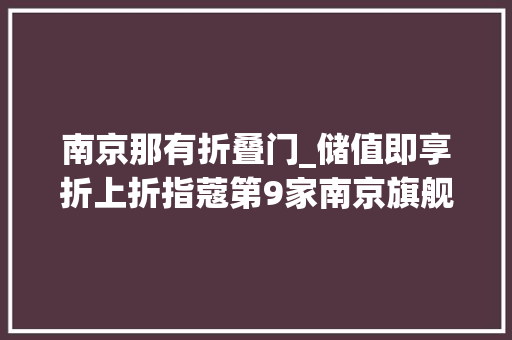 南京那有折叠门_储值即享折上折指蔻第9家南京旗舰店空降建邺万达今日开业