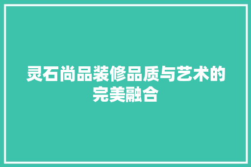 灵石尚品装修品质与艺术的完美融合