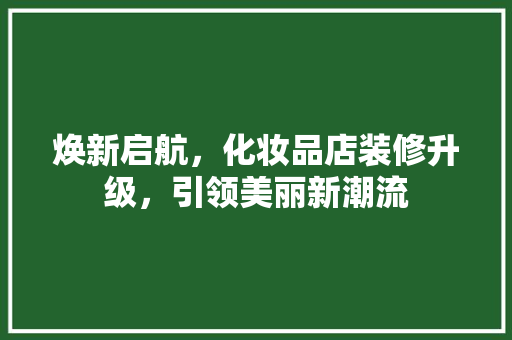 焕新启航，化妆品店装修升级，引领美丽新潮流