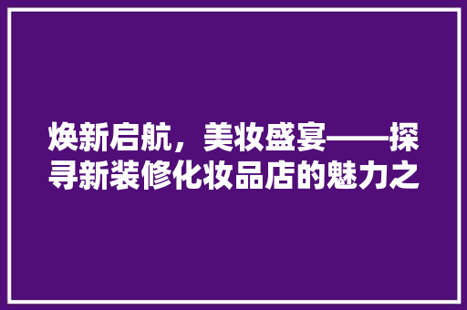 焕新启航，美妆盛宴——探寻新装修化妆品店的魅力之旅