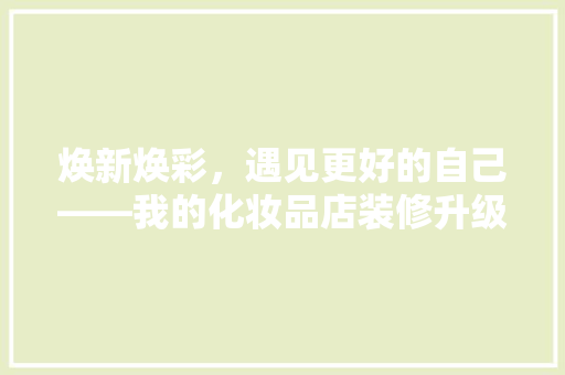 焕新焕彩，遇见更好的自己——我的化妆品店装修升级之旅