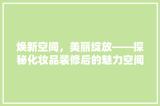 焕新空间，美丽绽放——探秘化妆品装修后的魅力空间